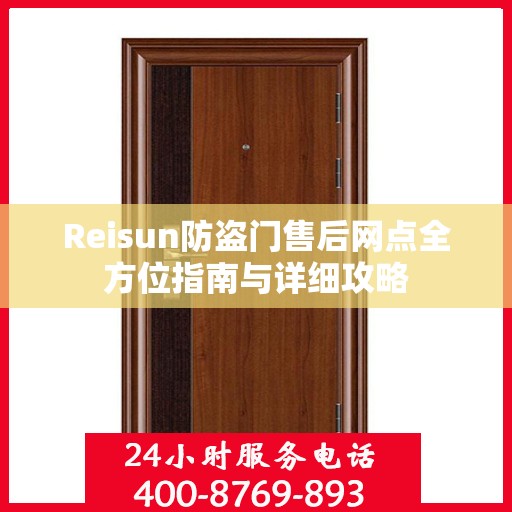 Reisun防盗门售后网点全方位指南与详细攻略