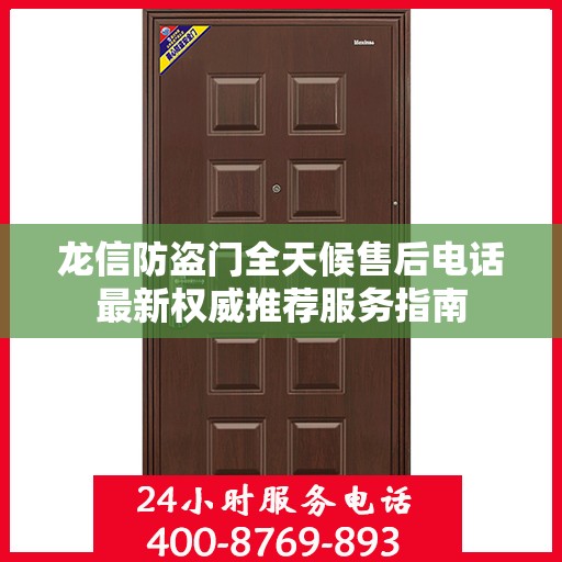 龙信防盗门全天候售后电话最新权威推荐服务指南