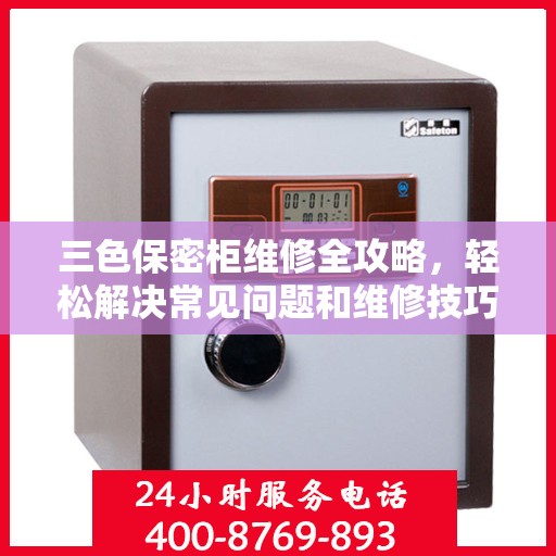 三色保密柜维修全攻略，轻松解决常见问题和维修技巧