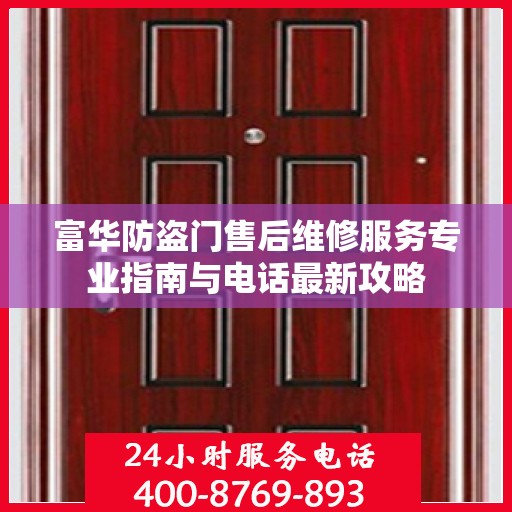 富华防盗门售后维修服务专业指南与电话最新攻略