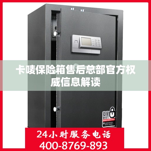 卡唛保险箱售后总部官方权威信息解读