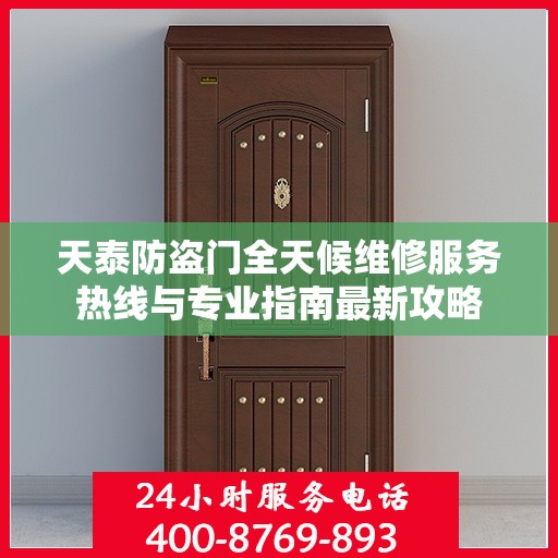 天泰防盗门全天候维修服务热线与专业指南最新攻略