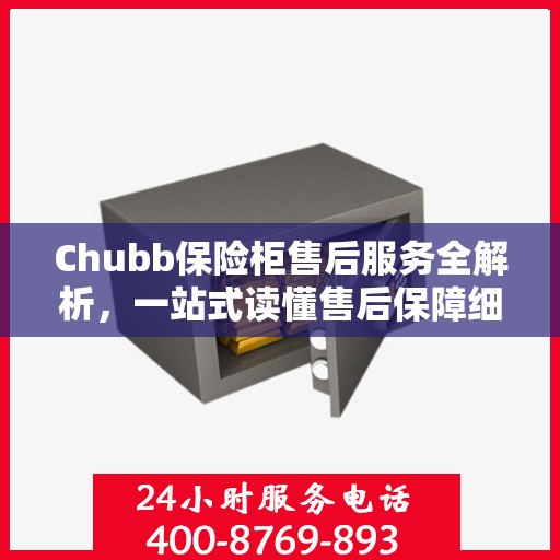 Chubb保险柜售后服务全解析，一站式读懂售后保障细节