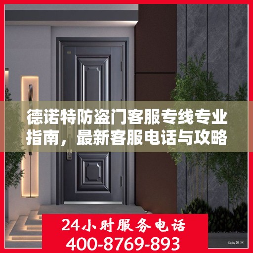 德诺特防盗门客服专线专业指南，最新客服电话与攻略速递