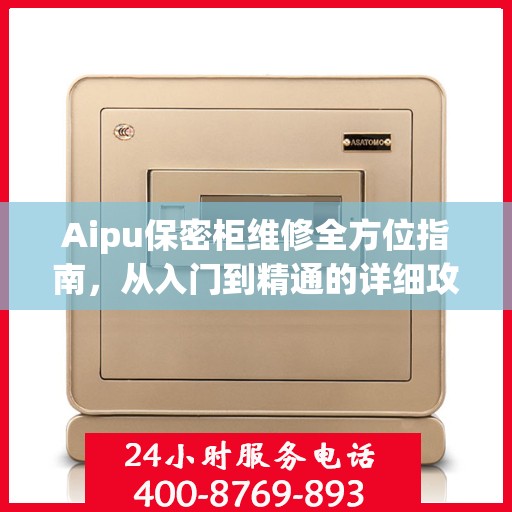 Aipu保密柜维修全方位指南，从入门到精通的详细攻略