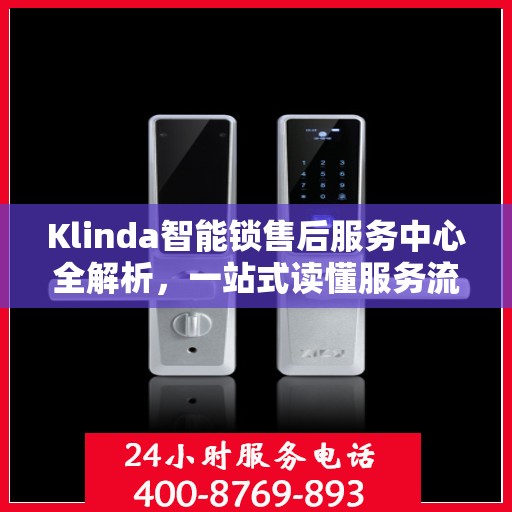 Klinda智能锁售后服务中心全解析，一站式读懂服务流程与保障