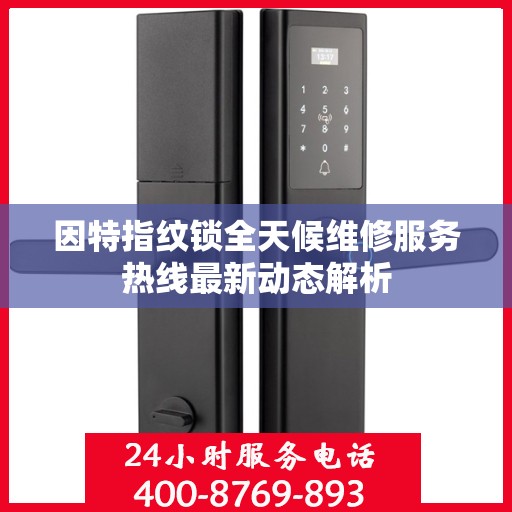 因特指纹锁全天候维修服务热线最新动态解析