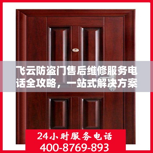 飞云防盗门售后维修服务电话全攻略，一站式解决方案与详细指南