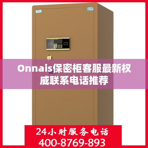 Onnais保密柜客服最新权威联系电话推荐