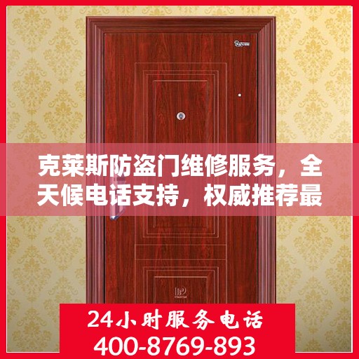 克莱斯防盗门维修服务，全天候电话支持，权威推荐最新维修热线