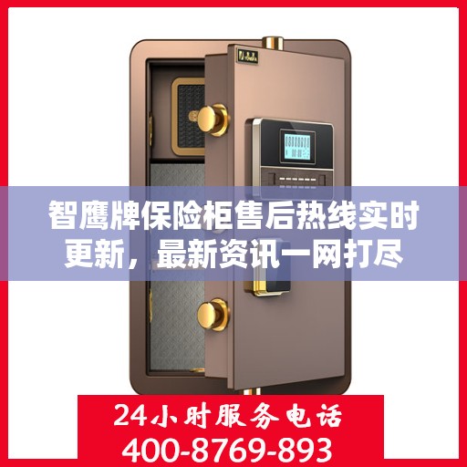 智鹰牌保险柜售后热线实时更新，最新资讯一网打尽