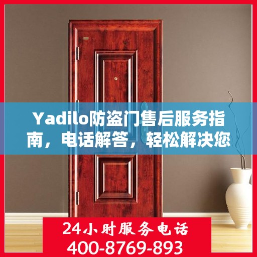Yadilo防盗门售后服务指南，电话解答，轻松解决您的疑问！
