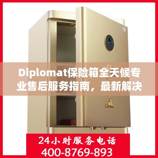 Diplomat保险箱全天候专业售后服务指南，最新解决方案与攻略