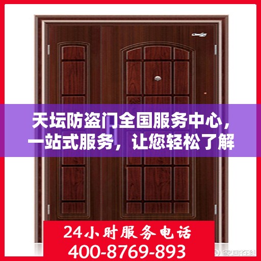 天坛防盗门全国服务中心，一站式服务，让您轻松了解全面信息