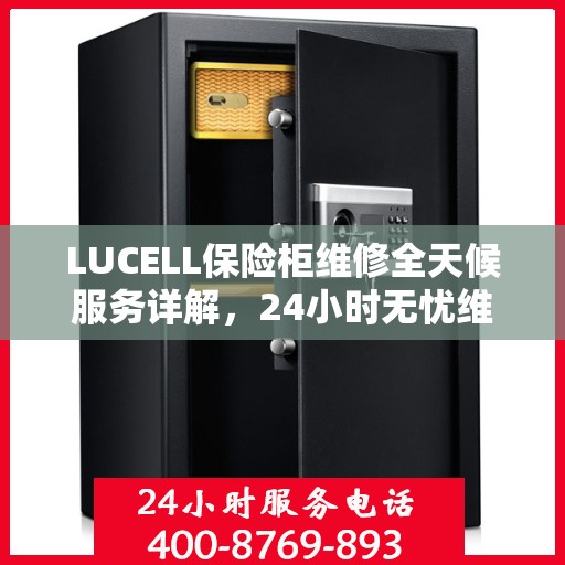 LUCELL保险柜维修全天候服务详解，24小时无忧维修攻略