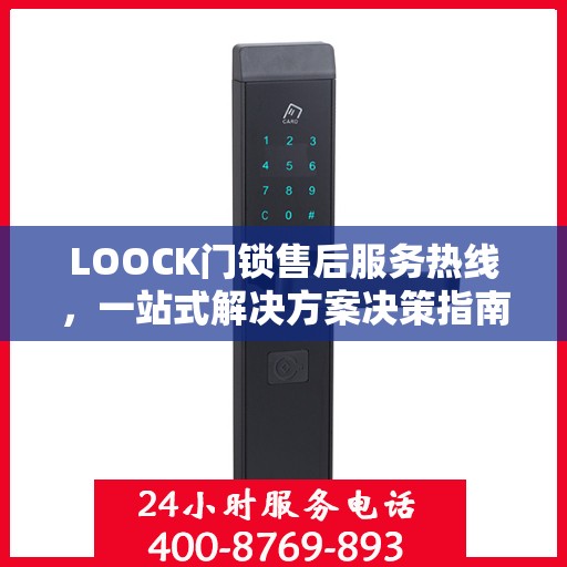 LOOCK门锁售后服务热线，一站式解决方案决策指南