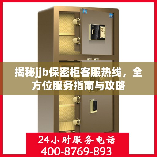 揭秘jjb保密柜客服热线，全方位服务指南与攻略
