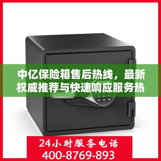 中亿保险箱售后热线，最新权威推荐与快速响应服务热线