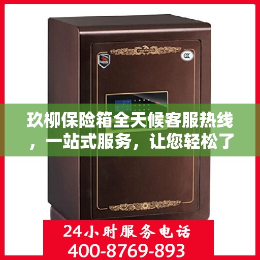 玖柳保险箱全天候客服热线，一站式服务，让您轻松了解全面保障！