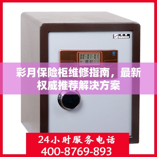 彩月保险柜维修指南，最新权威推荐解决方案