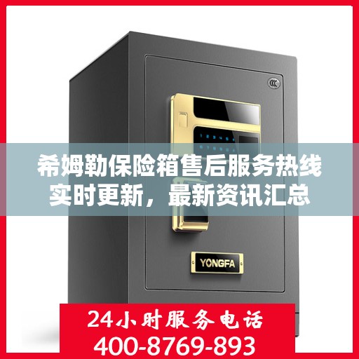 希姆勒保险箱售后服务热线实时更新，最新资讯汇总
