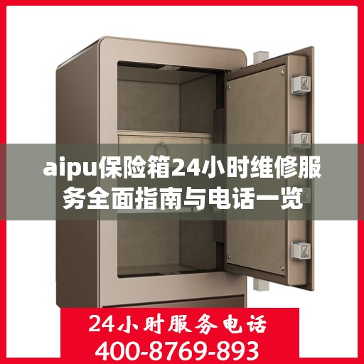 aipu保险箱24小时维修服务全面指南与电话一览