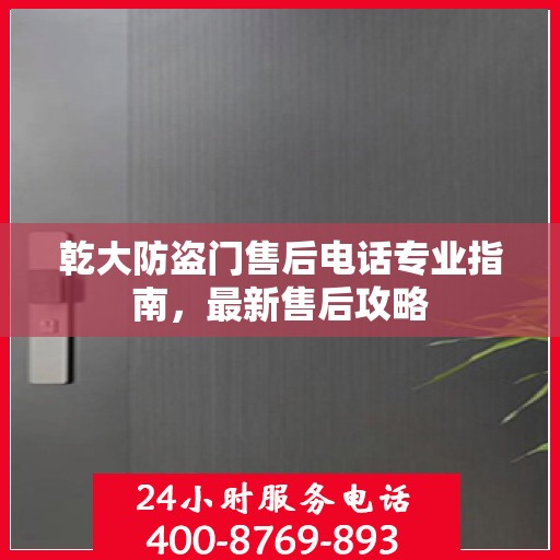 乾大防盗门售后电话专业指南，最新售后攻略
