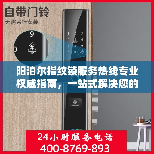 阳泊尔指纹锁服务热线专业权威指南，一站式解决您的锁事困扰