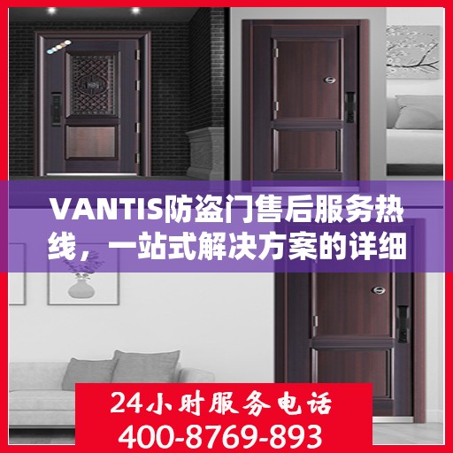 VANTIS防盗门售后服务热线，一站式解决方案的详细指南