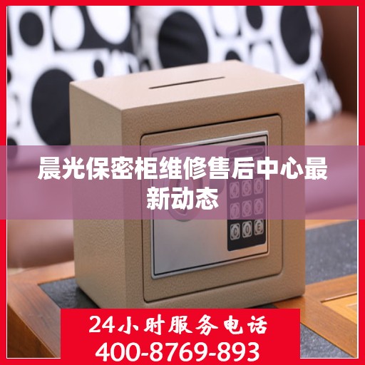 晨光保密柜维修售后中心最新动态