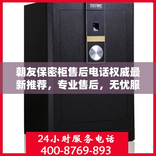 朝友保密柜售后电话权威最新推荐，专业售后，无忧服务