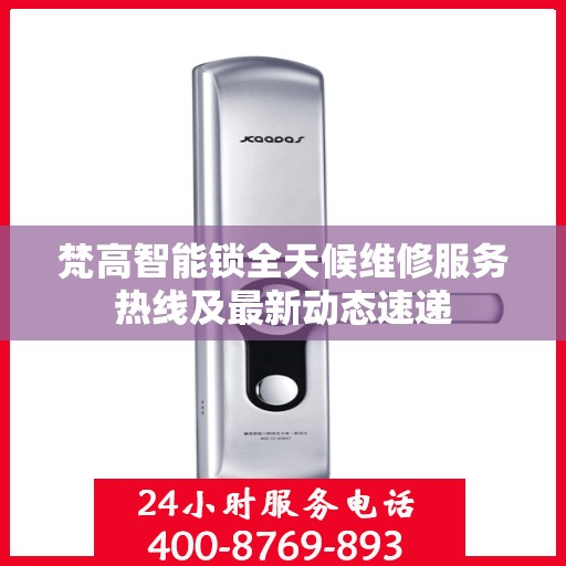 梵高智能锁全天候维修服务热线及最新动态速递