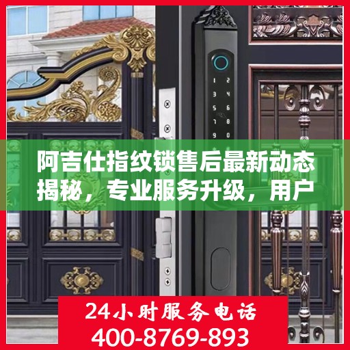 阿吉仕指纹锁售后最新动态揭秘，专业服务升级，用户安心之选