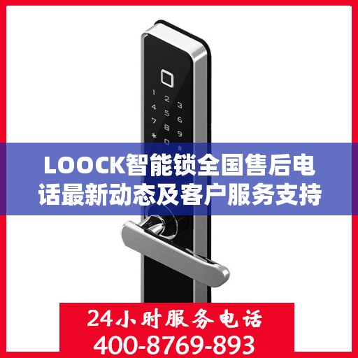 LOOCK智能锁全国售后电话最新动态及客户服务支持概览