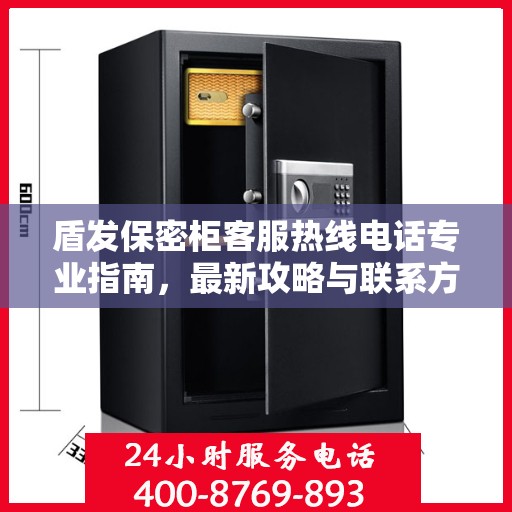 盾发保密柜客服热线电话专业指南，最新攻略与联系方式揭秘