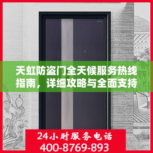 天虹防盗门全天候服务热线指南，详细攻略与全面支持