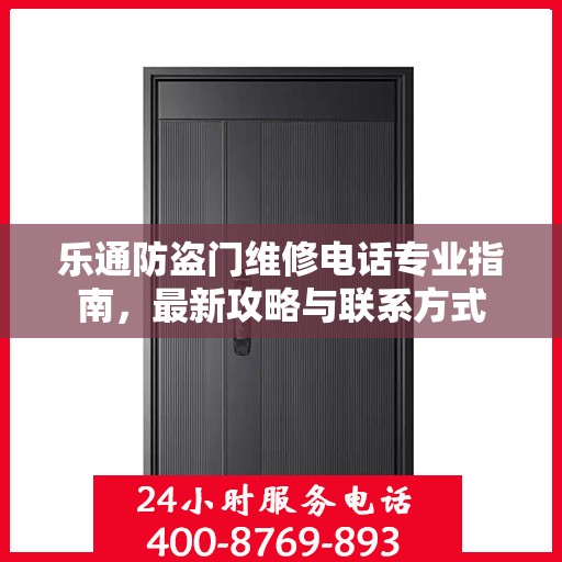 乐通防盗门维修电话专业指南，最新攻略与联系方式