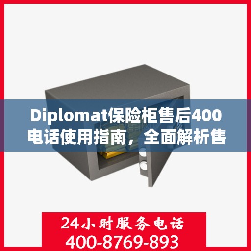 Diplomat保险柜售后400电话使用指南，全面解析售后服务的详细攻略