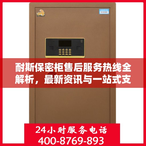 耐斯保密柜售后服务热线全解析，最新资讯与一站式支持