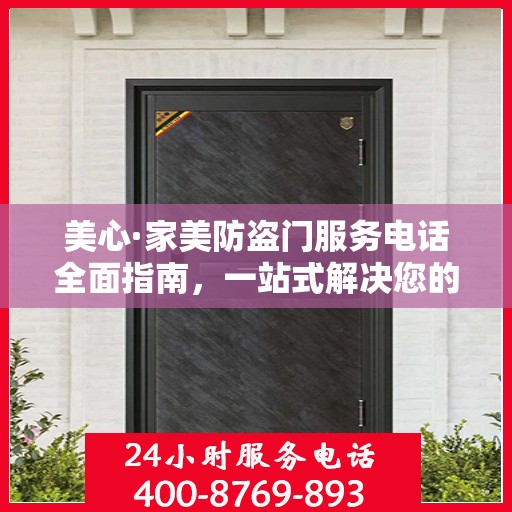 美心·家美防盗门服务电话全面指南，一站式解决您的需求