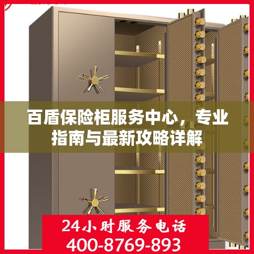 百盾保险柜服务中心，专业指南与最新攻略详解