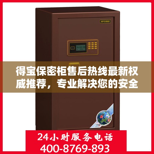 得宝保密柜售后热线最新权威推荐，专业解决您的安全与信任问题