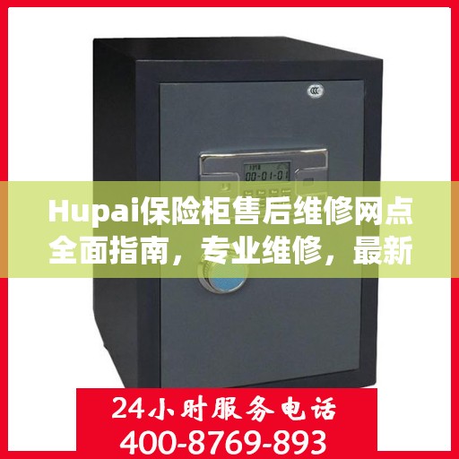 Hupai保险柜售后维修网点全面指南，专业维修，最新攻略