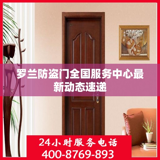 罗兰防盗门全国服务中心最新动态速递