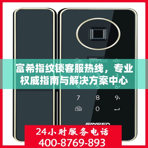 富希指纹锁客服热线，专业权威指南与解决方案中心