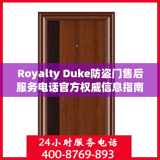 Royalty Duke防盗门售后服务电话官方权威信息指南