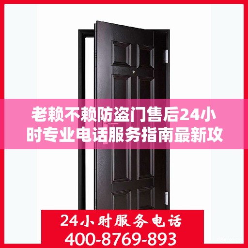 老赖不赖防盗门售后24小时专业电话服务指南最新攻略