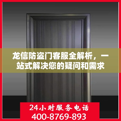 龙信防盗门客服全解析，一站式解决您的疑问和需求