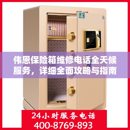 伟恩保险箱维修电话全天候服务，详细全面攻略与指南