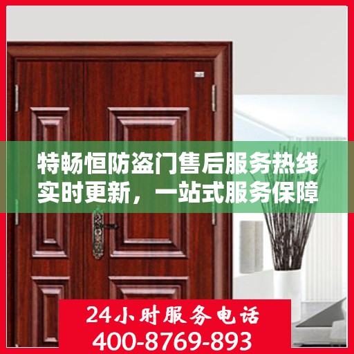 特畅恒防盗门售后服务热线实时更新，一站式服务保障，让您安心无忧！